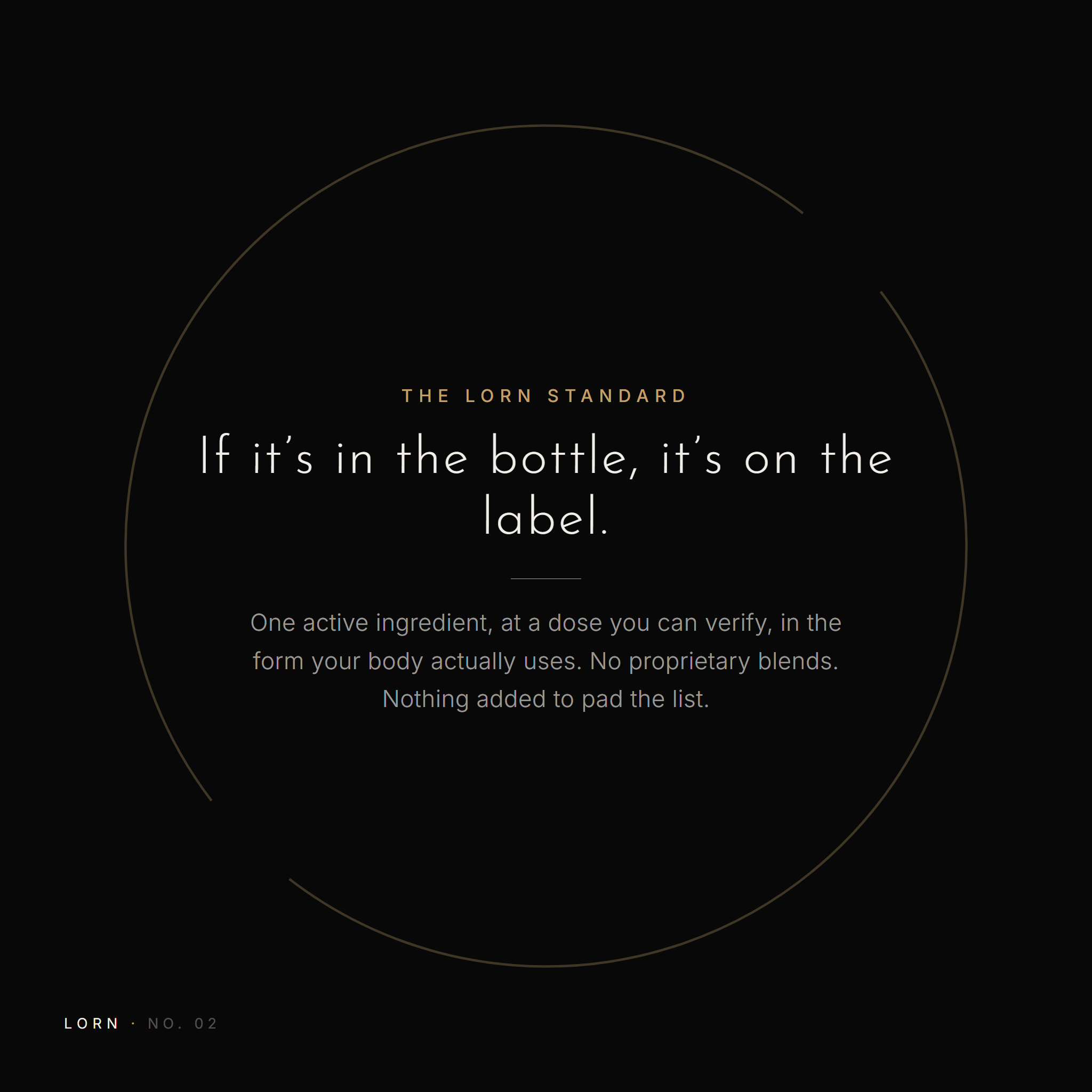 The Lorn standard: one active ingredient at a verifiable dose, no proprietary blends, everything on the label is in the bottle